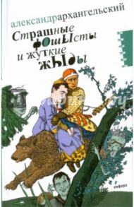 Страшные фОшЫсты и жуткие жЫды. Мифология третьего срока / Архангельский Александр Николаевич