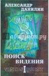 Поиск видения. Из диалогов с Учителем, который Учителем быть не хотел / Данилин Александр Геннадьевич