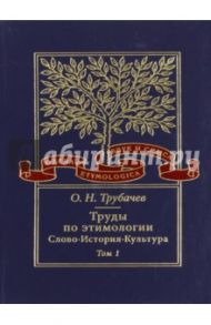 Труды по этимологии. Слово. История. Культура. Том 1 / Трубачев Олег Николаевич