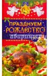 Празднуем Рождество. Традиции, кулинарные рецепты, подарки / Левкина Т. В.
