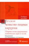 Детская челюстно-лицевая хирургия. Сборник иллюстрированных клинических задач и тестов / Топольницкий Орест Зиновьевич, Гургенадзе Анна Панаетовна, Гальперина Р. Л.