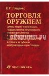 Торговля оружием. Основы теории и организации, государственное регулирование, мировая конъюнктура / Лященко Владимир Петрович