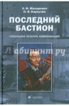 Последний бастион. Глобальная культура коммуникаций / Макаревич Эдуард Федорович, Карпухин Олег Иванович