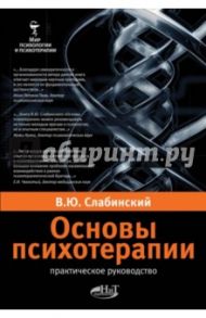 Основы психотерапии. Практическое руководство / Слабинский Владимир Юрьевич