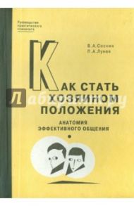 Как стать хозяином положения: Анатомия эффективного общения / Соснин Вячеслав Александрович, Лунев Петр Александрович