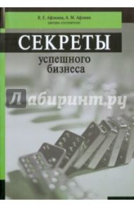 Секреты успешного бизнеса / Афонина В. Е., Афонин А. М.