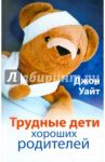 Трудные дети хороших родителей / Уайт Джон