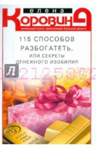 115 способов разбогатеть, или Секреты денежного изобилия. Маленькая книга, приносящая большие деньг / Коровина Елена Анатольевна