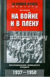 На войне и в плену. Воспоминания немецкого солдата. 1937-1950 / Беккер Ханс