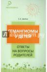 Гемангиомы у детей. Ответы на вопросы родителей / Шейко Елена Александровна