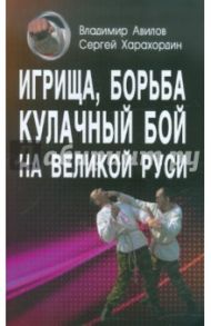 Игрища, борьба, кулачный бой на Великой Руси. Древние традиции боевого физического воспитания / Авилов Владимир Иванович, Харахордин Сергей Егорович