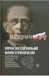 Просвещенный консерватизм:Российские мыслители о путях развития Российской цивилизации / Бакун Д. Н.