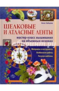 Шелковые и атласные ленты: мастер-класс вышивания на объемных основах / Зайцева Анна Анатольевна