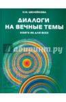 Диалоги на вечные темы. Книга не для всех / Шелейкова Нина Ивановна