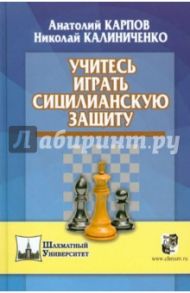 Учитесь играть сицилианскую защиту / Карпов Анатолий Евгеньевич, Калиниченко Николай Михайлович