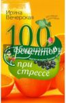 100 рецептов при стрессе. Вкусно, полезно, душевно, целебно / Вечерская Ирина