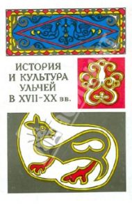 История и культура ульчей в XVII-XX вв. / Иващенко Л. Я., Киле Н. Б., Смоляк А. В., Старцев А. Ф.