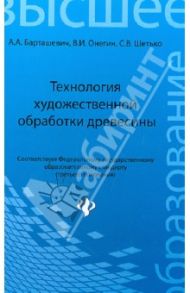 Технология художественной обработки древесины. Учебное пособие / Барташевич Александр Александрович, Онегин Владимир Иванович, Шетько Сергей Васильевич