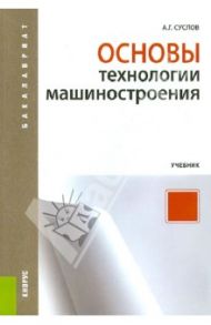 Основы технологии машиностроения. Учебник / Суслов Анатолий Григорьевич