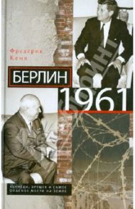 Берлин 1961. Кеннеди, Хрущев и самое опасное место на Земле / Кемп Фредерик