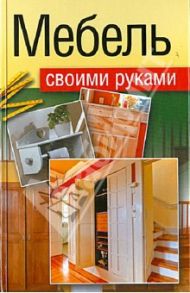 Мебель своими руками. Шкафы, кладовки, полки / Максимов Евгений Владимирович