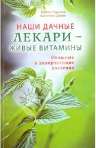 Наши дачные лекари - живые витамины. Овощные и дикорастущие растения / Чудаева Ирина Ивановна, Дубин Валентин Иванович