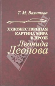 Художественная картина мира в прозе Леонида Леонова / Вахитова Тамара Михайловна