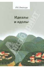 Идеалы и идолы. Философия в контексте идеи преемственности ценностей / Омельчук Роман Константинович