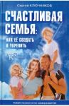 Счастливая семья:  Как ее создать и укрепить / Ключников Сергей Юрьевич
