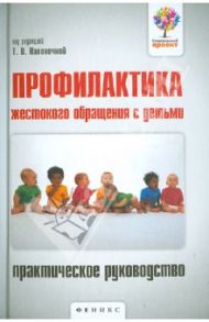 Профилактика жестокого обращения с детьми. Практическое руководство / Даниленко Юлия Владимировна, Ерещенко Светлана Владимировна, Кондратенко Алена Леонидовна, Милова Юлия Владимировна, Немченко Ольга Викторовна