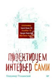 Проектируем интерьер сами. Sweet Home 3D, FloorPlan 3D, Google SketchUp и IKEA Home Planner / Пташинский Владимир Сергеевич