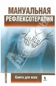 Мануальная рефлексотерапия. Книга для всех / Котельницкий Анатолий