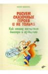 Рисуем сказочных героев и не только. Как этому научиться быстро и правильно / Запаренко Виктор Степанович
