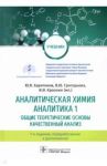 Аналитическая химия. Аналитика 1. Общие теоретические основы. Качественный анализ. Учебник / Харитонов Юрий Яковлевич, Краснюк Иван Иванович, Григорьева Виктория Юрьевна