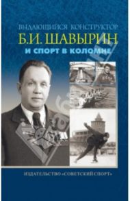 Выдающийся конструктор Б. И. Шавырин и спорт в Коломне / Макеев Владимир Вячеславович