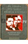 Че Гевара. Уго Чавес. Фидель Кастро. История нас оправдает. Так говорили команданте / Че Гевара Эрнесто, Кастро Фидель, Чавес Уго
