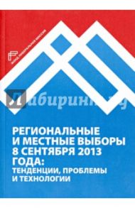 Региональные и местные выборы 8 сентября 2013 года: тенденции, проблемы и технологии / Кынев Александр Владимирович, Любарев Аркадий Ефимович, Максимов Андрей Николаевич