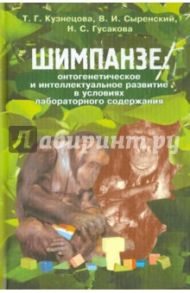 Шимпанзе: онтогенетическое и интеллектуальное развитие в условиях лабораторного содержания / Сыренский Валерий Иванович, Кузнецова Тамара Георгиевна, Гусакова Наталия Семеновна