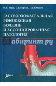 Гастроэзофагеальная рефлюксная болезнь и ассоциированная патология / Маев Игорь Вениаминович, Бурков Сергей Геннадьевич, Юренев Георгий Леонидович