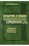 Культура и обмен. Введение в экономическую антропологию / Сусоколов Александр Александрович