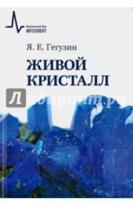 Живой кристалл. Учебное пособие / Гегузин Яков Евсеевич