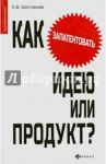 Как запатентовать идею или продукт? / Шестакова Екатерина Владимировна