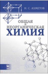 Общая и неорганическая химия. Учебник для вузов / Ахметов Наиль Сибгатович