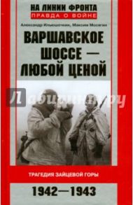 Варшавское шоссе - любой ценой. Трагедия Зайцевой горы. 1942-1943 / Ильюшечкин Александр Александрович, Мосягин Максим Николаевич