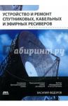Устройство и ремонт спутниковых кабельных и эфирных ресиверов / Федоров Василий Константинович