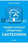 Универсальный справочник сантехника. Установка, ремонт, эксплуатация / Никитко Иван