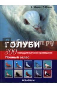 Голуби. 300 пород для выставок и разведения. Полный атлас / Шмидт Хорст