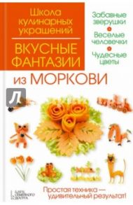 Вкусные фантазии из моркови / Степанова Ирина Викторовна, Кабаченко Сергей Борисович