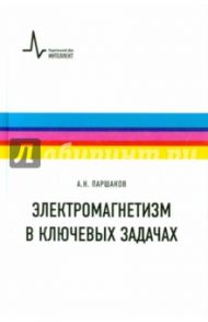 Электромагнетизм в ключевых задачах. Учебное пособие / Паршаков Александр Николаевич