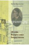 Жизнь Владислава Ходасевича / Муравьева Ирина Аркадьевна